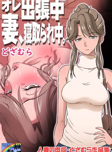 オレ出張中、妻寝取られ中。