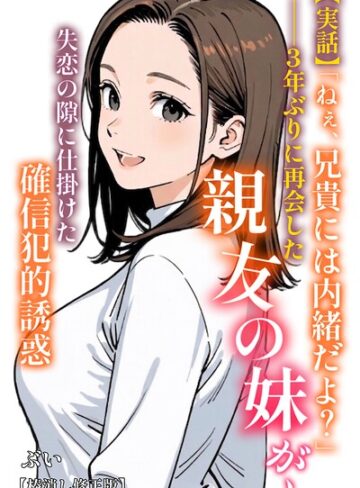 【実話】「ねぇ、兄貴には内緒だよ？」――3年ぶりに再会した親友の妹が、失恋の隙に仕掛けた確信犯的誘惑【棒消し修正版】（単話）|AI生成❤評価