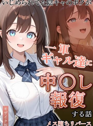 いじめられていた陰キャのボクが1軍ギャル達に中●し報復する話 モザイク版|フルカラー❤評価