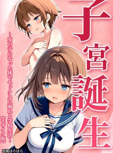 子宮誕生〜女の子になった体でセックスに溺れる学校生活〜【モザイク版】|単行本❤評価